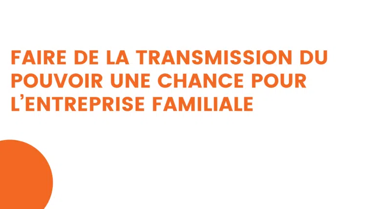 faire de la transmission du pouvoir une chance pour l’entreprise familiale