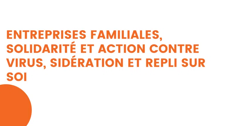 entreprises familiales, solidarité et action contre virus, sidération et repli sur soi