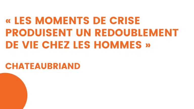 « les moments de crise produisent un redoublement de vie chez les hommes » – chateaubriand