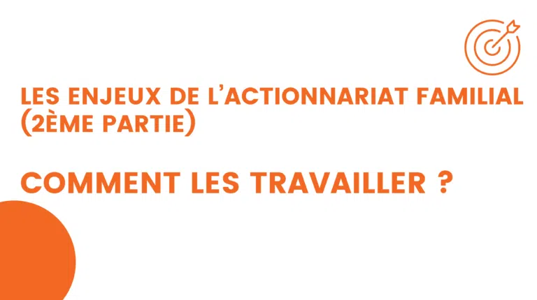 les enjeux de l’actionnariat familial (2ème partie) comment les travailler