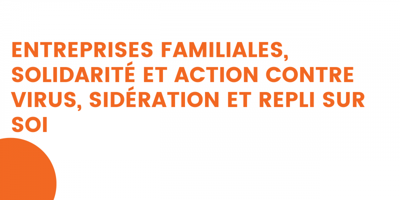 entreprises familiales, solidarité et action contre virus, sidération et repli sur soi