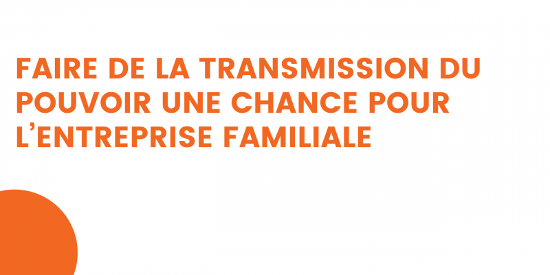 faire de la transmission du pouvoir une chance pour l’entreprise familiale