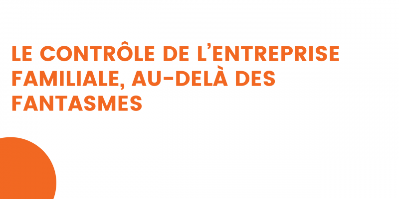 le contrôle de l’entreprise familiale, au delà des fantasmes