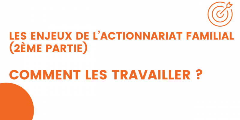 les enjeux de l’actionnariat familial (2ème partie) comment les travailler